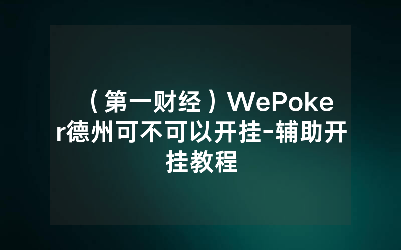 （第一财经）WePoker德州可不可以开挂-辅助开挂教程