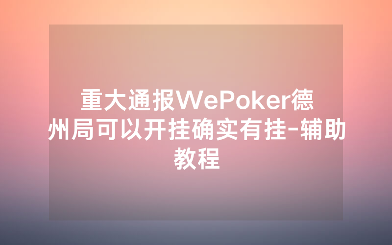 重大通报WePoker德州局可以开挂确实有挂-辅助教程