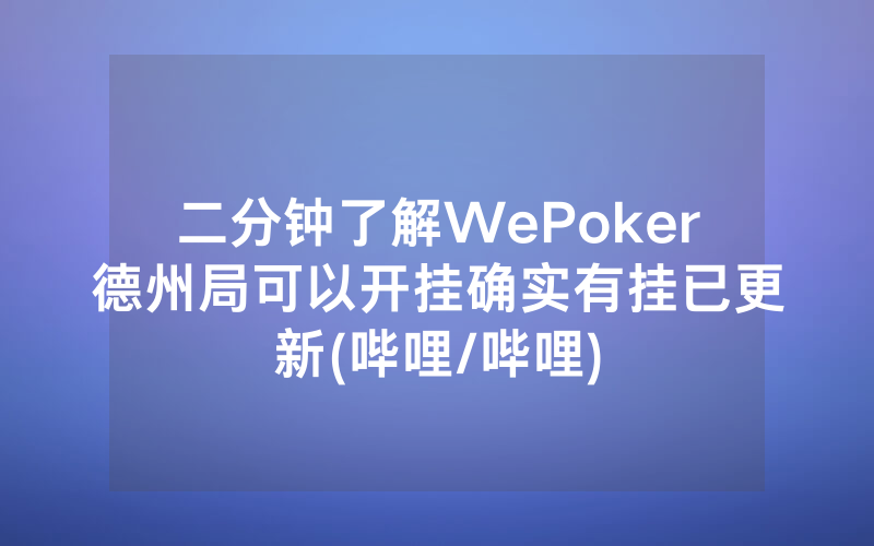 二分钟了解WePoker德州局可以开挂确实有挂已更新(哔哩/哔哩)