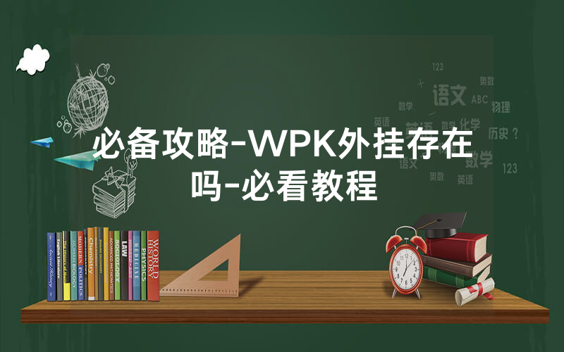 必备攻略-WPK外挂存在吗-必看教程