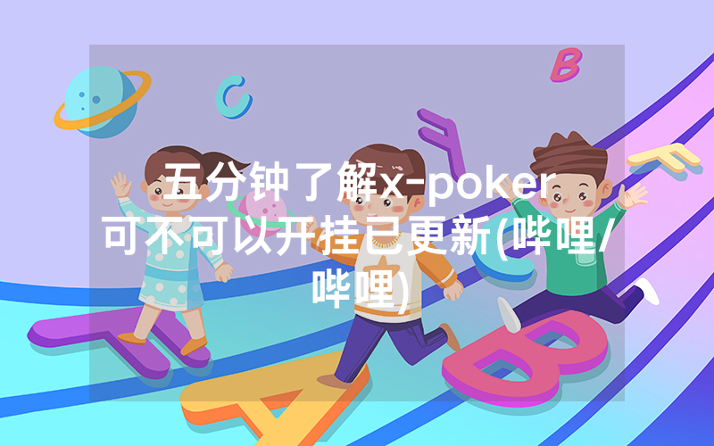 五分钟了解x-poker可不可以开挂已更新(哔哩/哔哩)