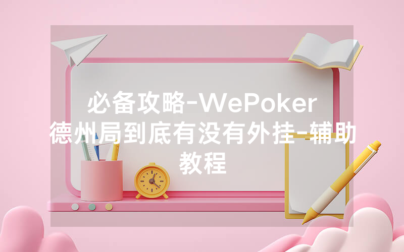 必备攻略-WePoker德州局到底有没有外挂-辅助教程