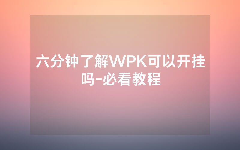 六分钟了解WPK可以开挂吗-必看教程