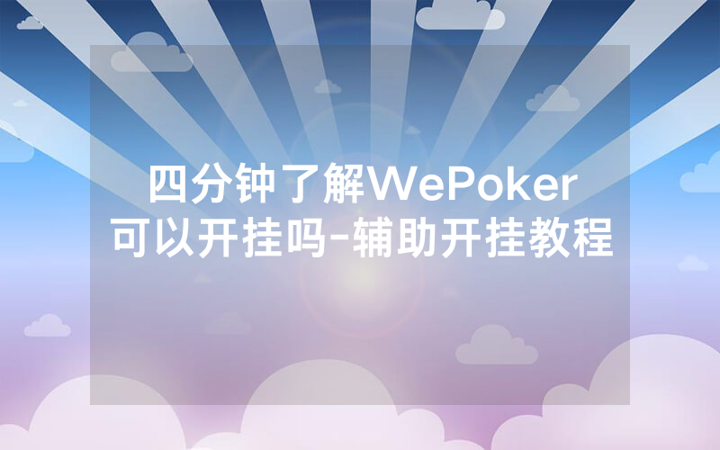 四分钟了解WePoker可以开挂吗-辅助开挂教程