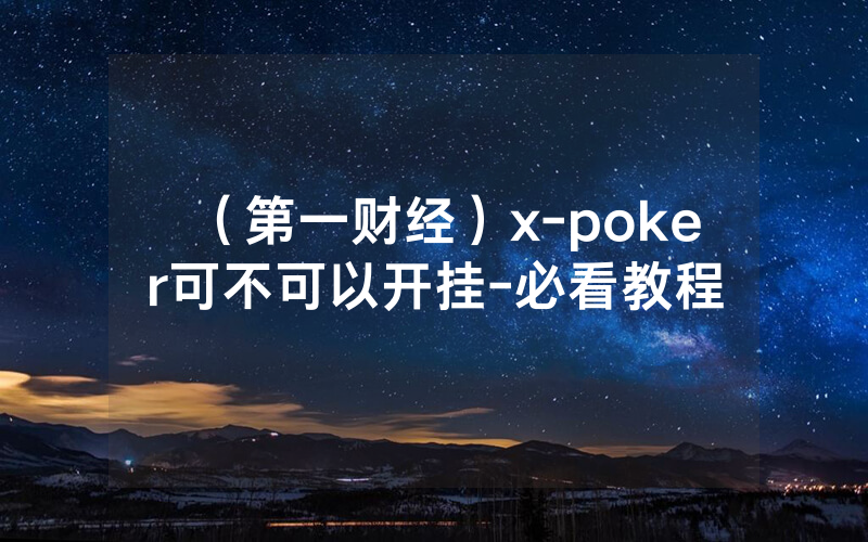 （第一财经）x-poker可不可以开挂-必看教程