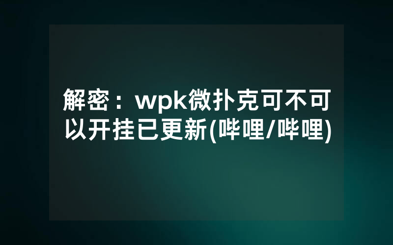 解密：wpk微扑克可不可以开挂已更新(哔哩/哔哩)