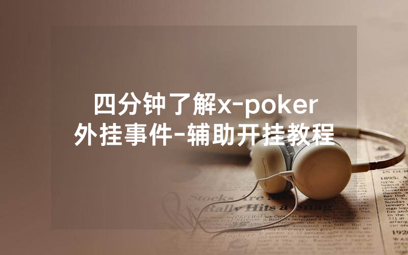 四分钟了解x-poker外挂事件-辅助开挂教程