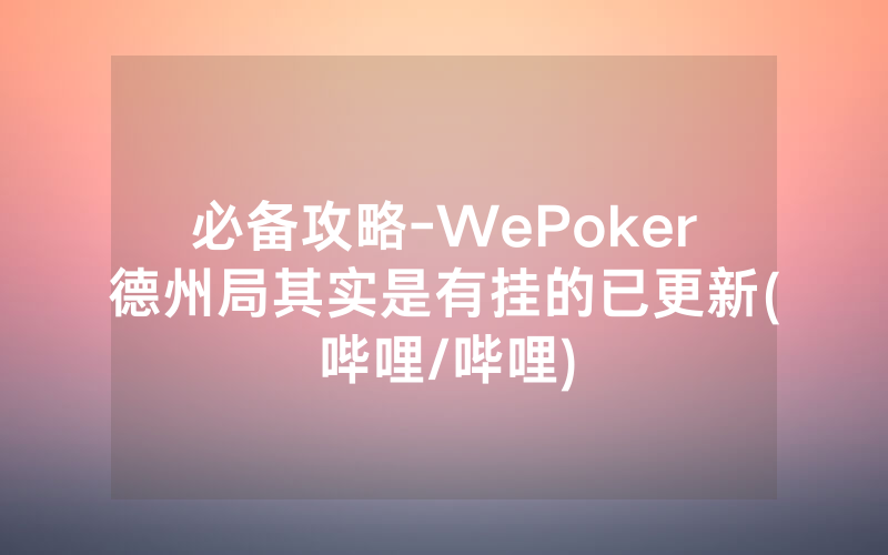 必备攻略-WePoker德州局其实是有挂的已更新(哔哩/哔哩)