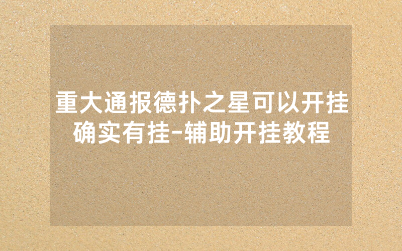 重大通报德扑之星可以开挂确实有挂-辅助开挂教程
