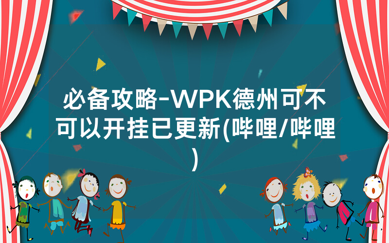 必备攻略-WPK德州可不可以开挂已更新(哔哩/哔哩)
