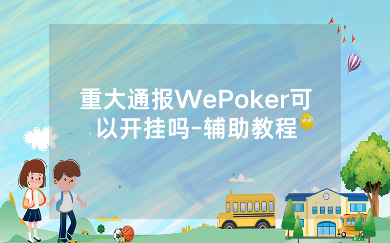 重大通报WePoker可以开挂吗-辅助教程