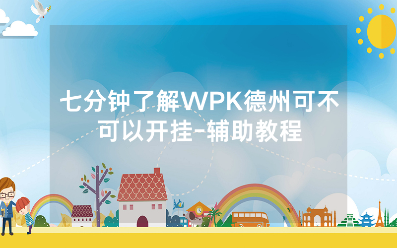七分钟了解WPK德州可不可以开挂-辅助教程