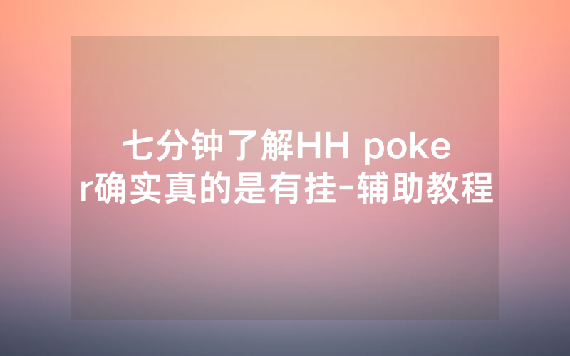 七分钟了解HH poker确实真的是有挂-辅助教程