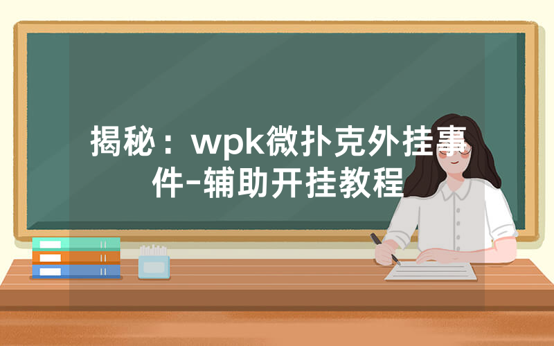 揭秘：wpk微扑克外挂事件-辅助开挂教程