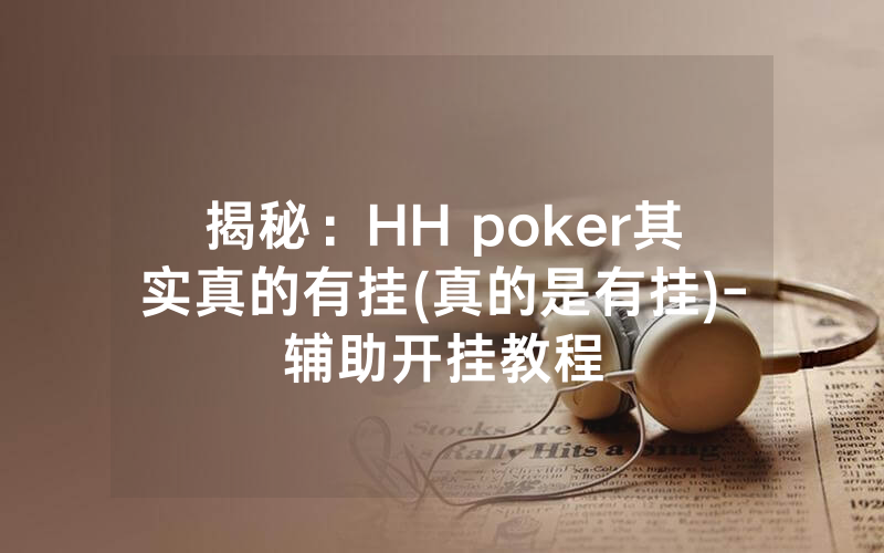 揭秘：HH poker其实真的有挂(真的是有挂)-辅助开挂教程