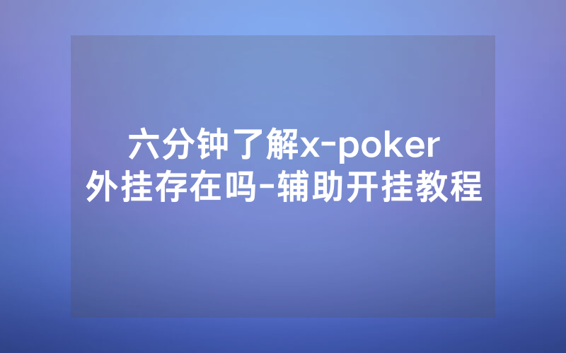 六分钟了解x-poker外挂存在吗-辅助开挂教程
