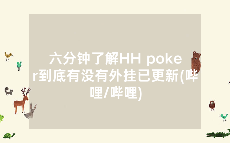 六分钟了解HH poker到底有没有外挂已更新(哔哩/哔哩)