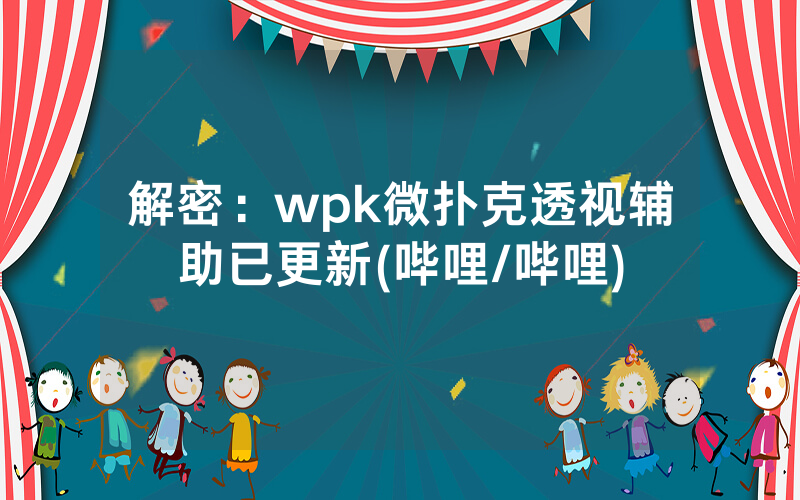解密：wpk微扑克透视辅助已更新(哔哩/哔哩)