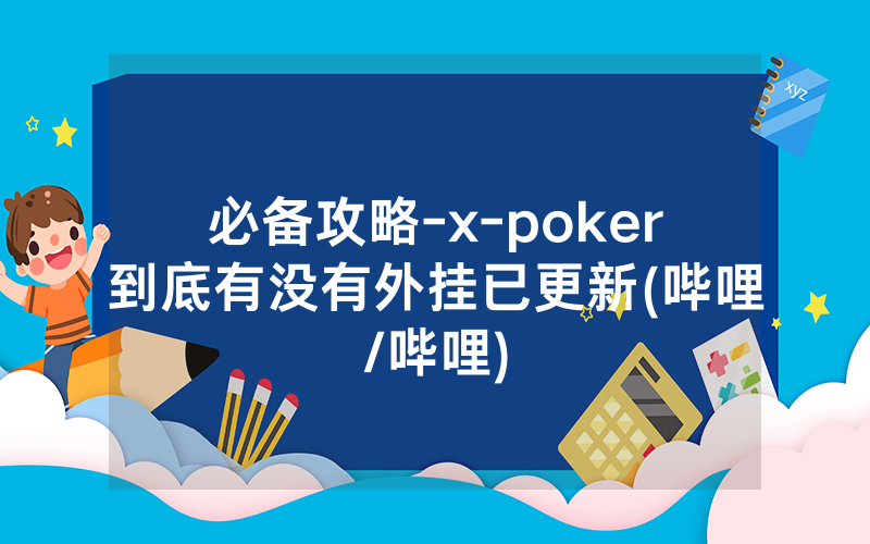 必备攻略-x-poker到底有没有外挂已更新(哔哩/哔哩)