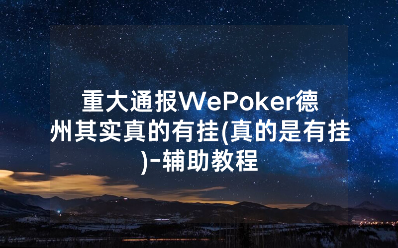 重大通报WePoker德州其实真的有挂(真的是有挂)-辅助教程