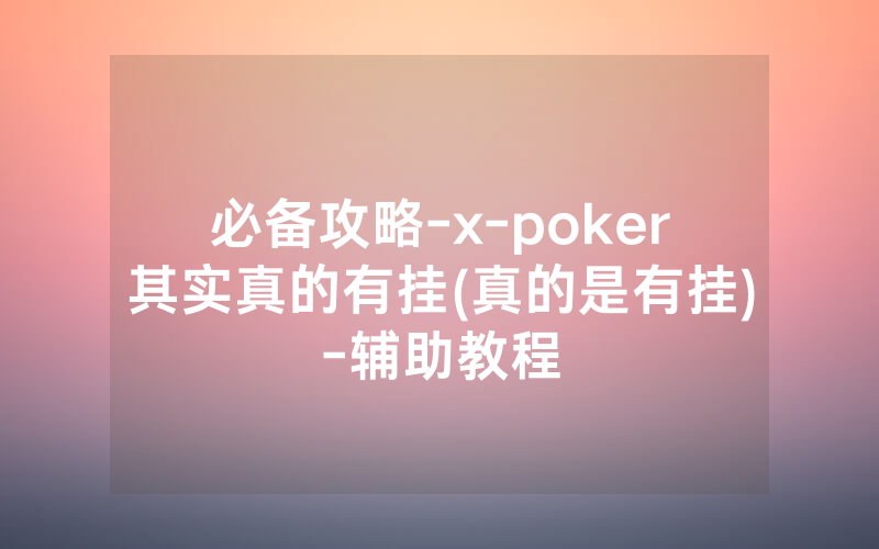 必备攻略-x-poker其实真的有挂(真的是有挂)-辅助教程
