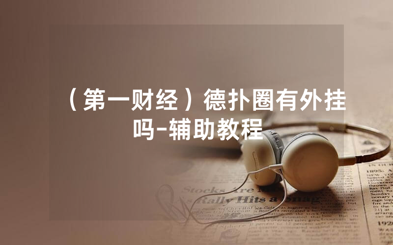 （第一财经）德扑圈有外挂吗-辅助教程