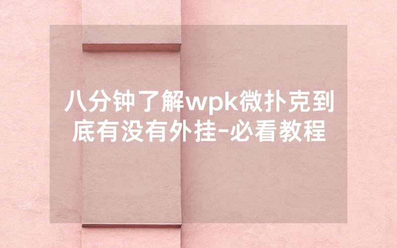 八分钟了解wpk微扑克到底有没有外挂-必看教程