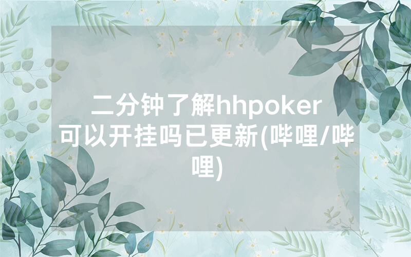 二分钟了解hhpoker可以开挂吗已更新(哔哩/哔哩)