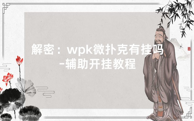 解密：wpk微扑克有挂吗-辅助开挂教程
