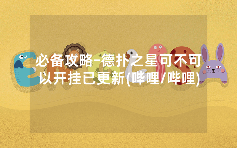 必备攻略-德扑之星可不可以开挂已更新(哔哩/哔哩)
