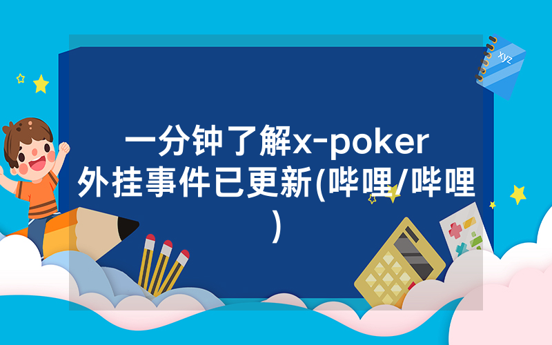 一分钟了解x-poker外挂事件已更新(哔哩/哔哩)