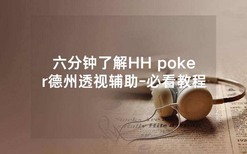 六分钟了解HH poker德州透视辅助-必看教程