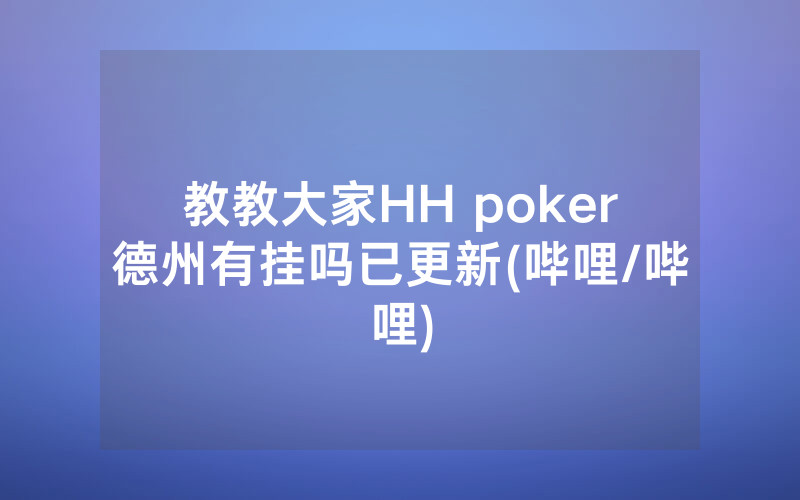 教教大家HH poker德州有挂吗已更新(哔哩/哔哩)