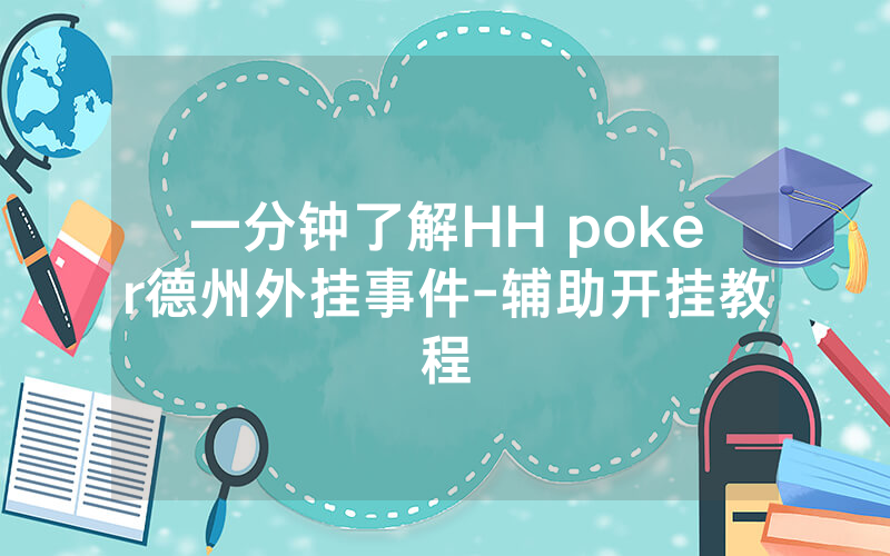 一分钟了解HH poker德州外挂事件-辅助开挂教程