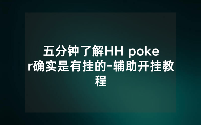 五分钟了解HH poker确实是有挂的-辅助开挂教程