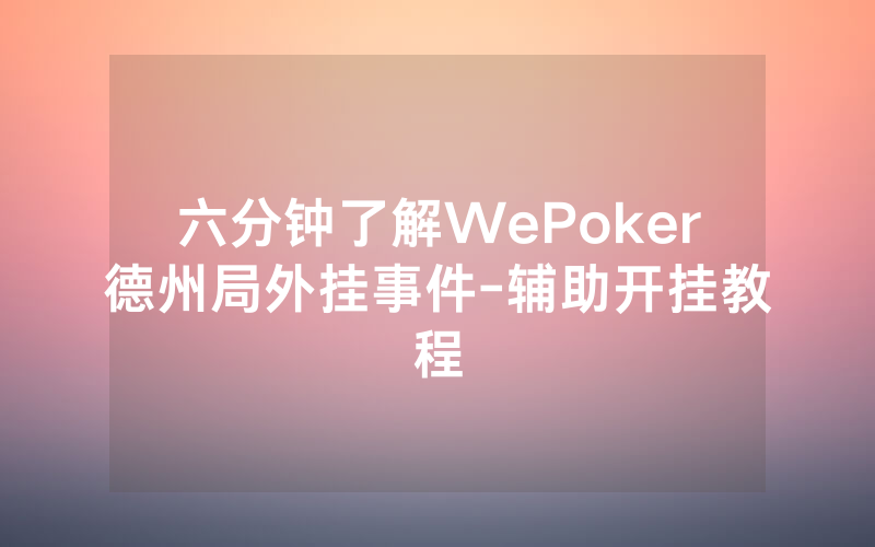 六分钟了解WePoker德州局外挂事件-辅助开挂教程
