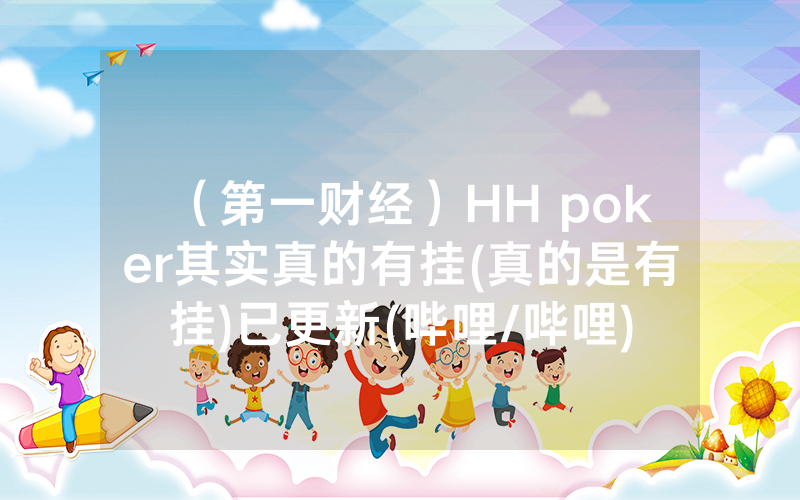（第一财经）HH poker其实真的有挂(真的是有挂)已更新(哔哩/哔哩)