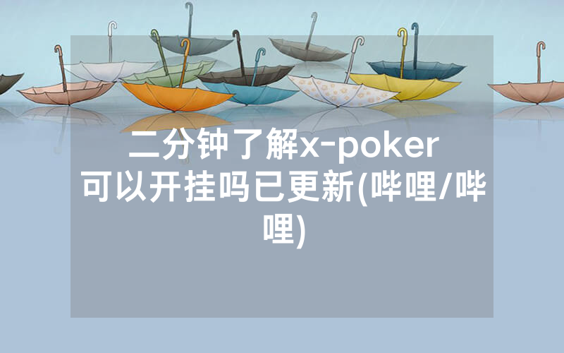 二分钟了解x-poker可以开挂吗已更新(哔哩/哔哩)