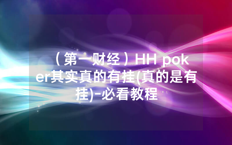 （第一财经）HH poker其实真的有挂(真的是有挂)-必看教程