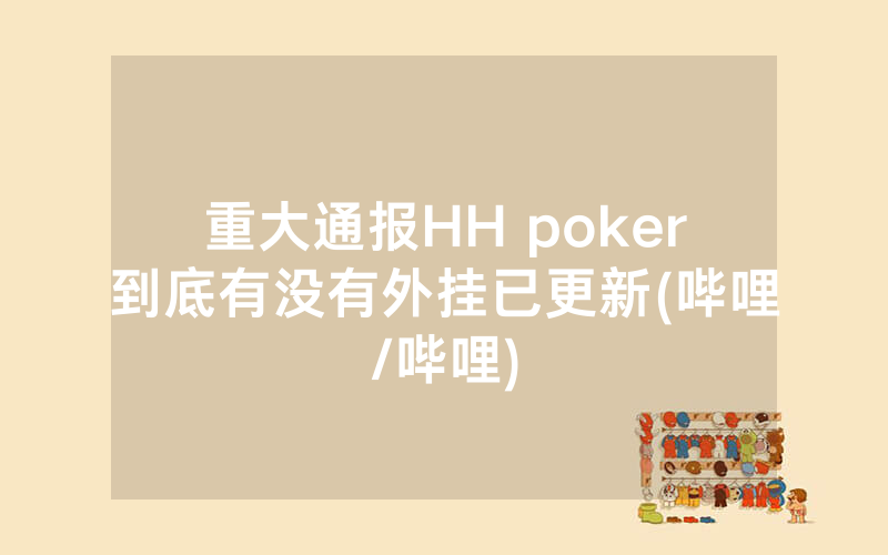 重大通报HH poker到底有没有外挂已更新(哔哩/哔哩)