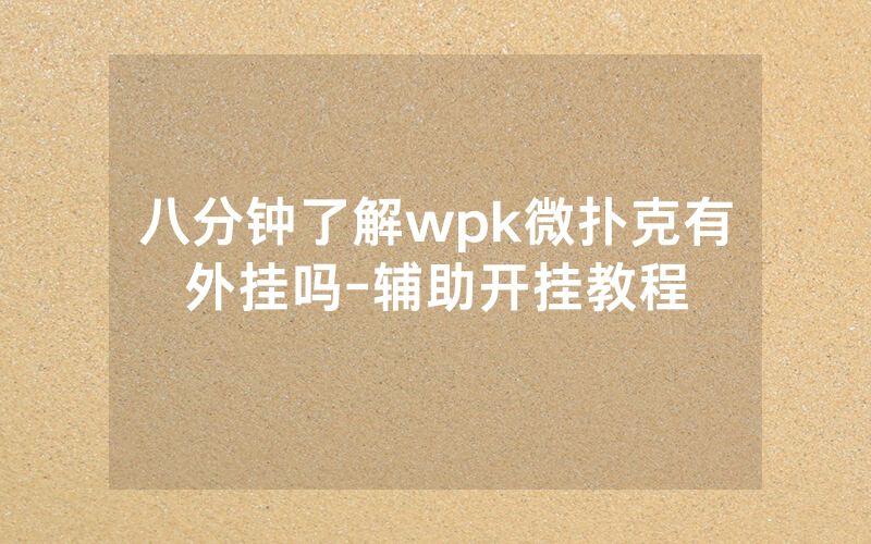八分钟了解wpk微扑克有外挂吗-辅助开挂教程