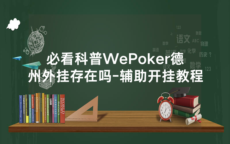 必看科普WePoker德州外挂存在吗-辅助开挂教程