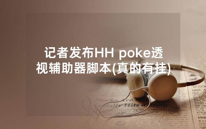 记者发布HH poke透视辅助器脚本(真的有挂)