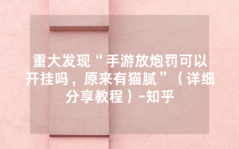 重大发现“手游放炮罚可以开挂吗，原来有猫腻”（详细分享教程）-知乎