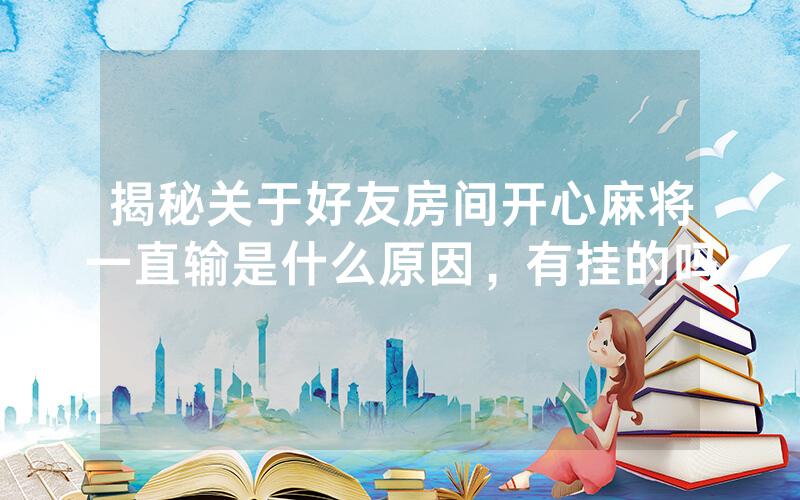 揭秘关于好友房间开心麻将一直输是什么原因，有挂的吗