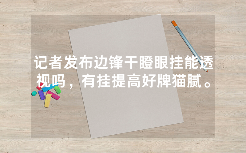 记者发布边锋干瞪眼挂能透视吗，有挂提高好牌猫腻。