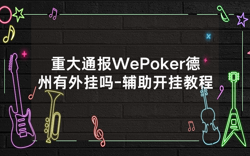重大通报WePoker德州有外挂吗-辅助开挂教程