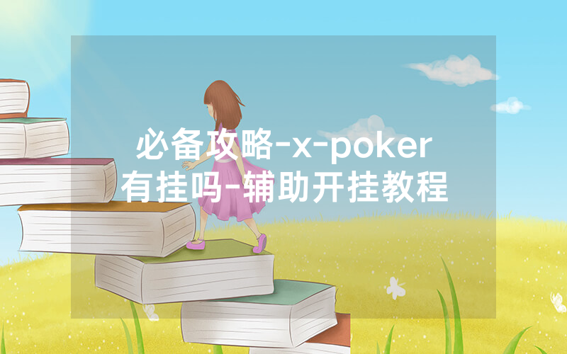 必备攻略-x-poker有挂吗-辅助开挂教程