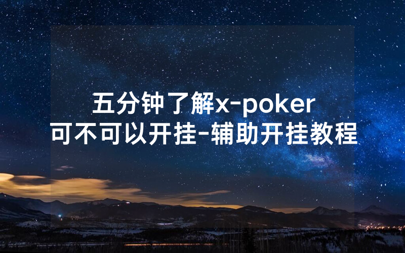 五分钟了解x-poker可不可以开挂-辅助开挂教程