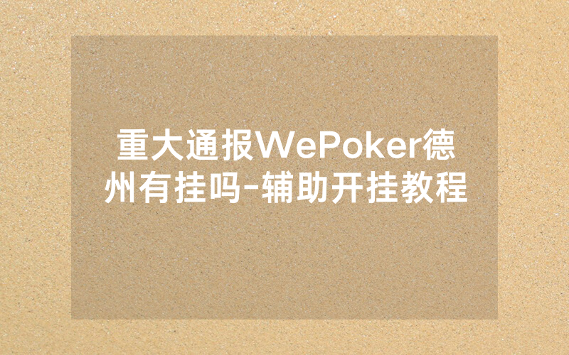 重大通报WePoker德州有挂吗-辅助开挂教程
